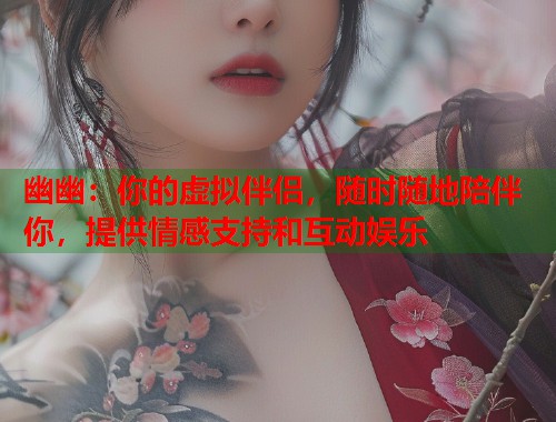 幽幽：你的虚拟伴侣，随时随地陪伴你，提供情感支持和互动娱乐  第1张