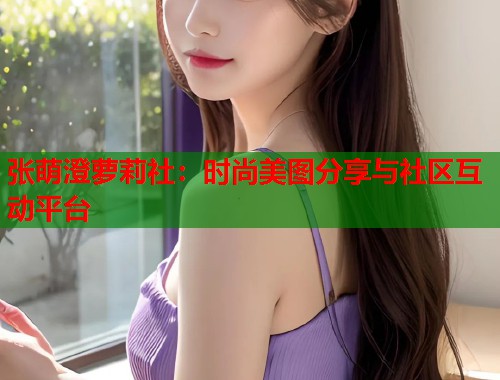 张萌澄萝莉社：时尚美图分享与社区互动平台  第1张