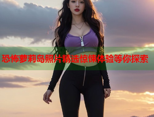 恐怖萝莉岛照片精选惊悚体验等你探索  第2张