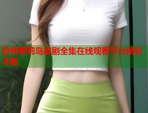恐怖萝莉岛美剧全集在线观看平台精彩不断  第1张