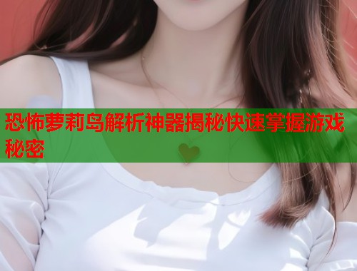 恐怖萝莉岛解析神器揭秘快速掌握游戏秘密  第1张