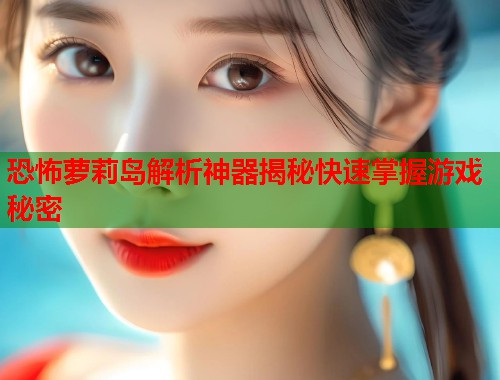 恐怖萝莉岛解析神器揭秘快速掌握游戏秘密  第2张