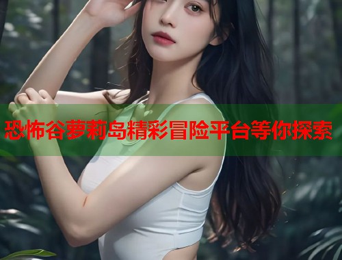 恐怖谷萝莉岛精彩冒险平台等你探索  第1张