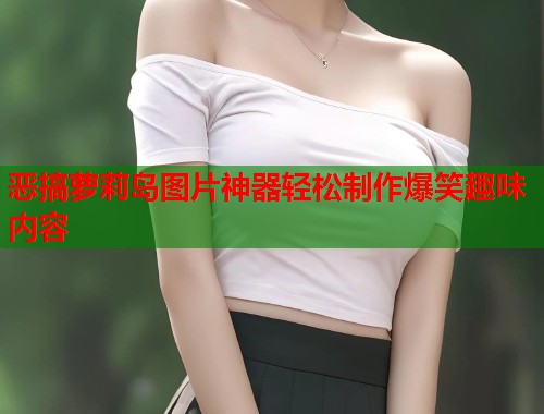 恶搞萝莉岛图片神器轻松制作爆笑趣味内容  第1张