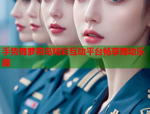 手势舞萝莉岛精彩互动平台畅享舞动乐趣  第1张