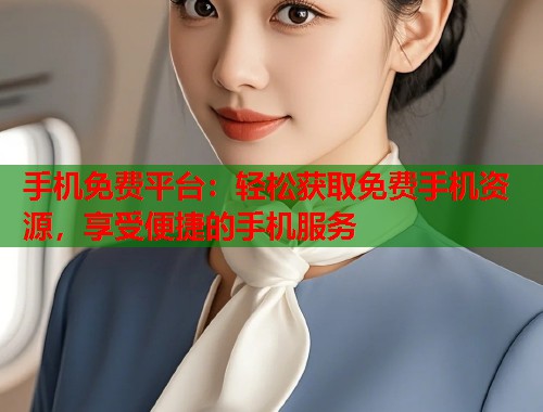 手机免费平台：轻松获取免费手机资源，享受便捷的手机服务  第1张