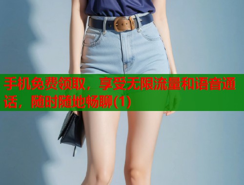 手机免费领取，享受无限流量和语音通话，随时随地畅聊(1)  第1张