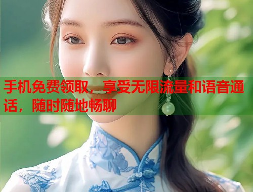 手机免费领取，享受无限流量和语音通话，随时随地畅聊  第1张