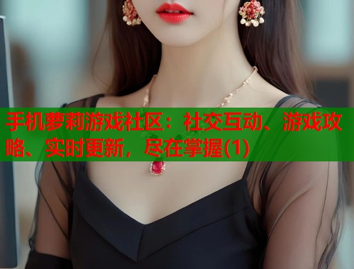 手机萝莉游戏社区：社交互动、游戏攻略、实时更新，尽在掌握(1)  第1张