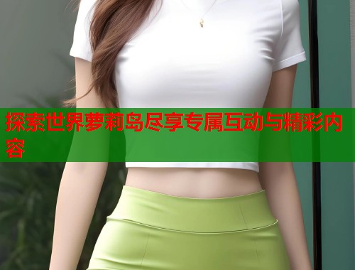 探索世界萝莉岛尽享专属互动与精彩内容  第1张