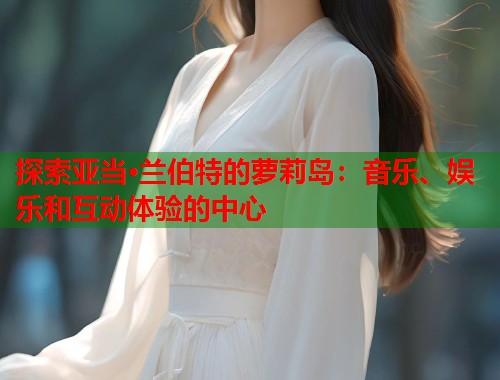 探索亚当·兰伯特的萝莉岛：音乐、娱乐和互动体验的中心  第1张