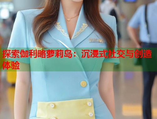 探索伽利略萝莉岛：沉浸式社交与创造体验  第2张