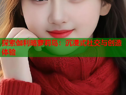 探索伽利略萝莉岛：沉浸式社交与创造体验  第1张