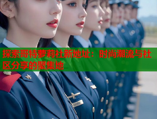 探索哥特萝莉社新地址：时尚潮流与社区分享的聚集地  第1张