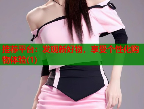 推荐平台：发现新好物，享受个性化购物体验(1)  第1张