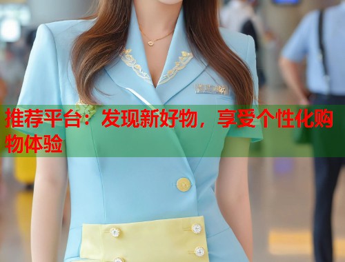 推荐平台：发现新好物，享受个性化购物体验  第1张