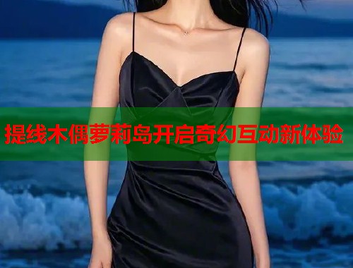 提线木偶萝莉岛开启奇幻互动新体验  第2张