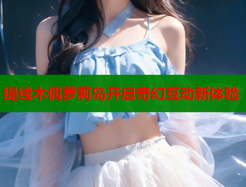 提线木偶萝莉岛开启奇幻互动新体验  第1张