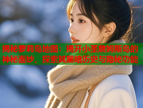 揭秘萝莉岛地图：揭开小圣詹姆斯岛的神秘面纱，探索其黑暗历史与隐秘功能  第1张