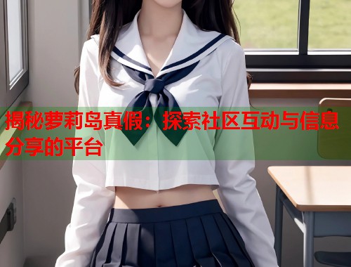 揭秘萝莉岛真假：探索社区互动与信息分享的平台  第2张