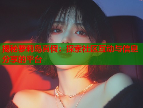 揭秘萝莉岛真假：探索社区互动与信息分享的平台  第1张
