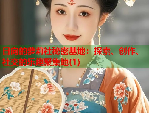 日向的萝莉社秘密基地：探索、创作、社交的乐趣聚集地(1)  第1张