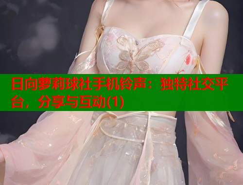 日向萝莉球社手机铃声：独特社交平台，分享与互动(1)  第1张
