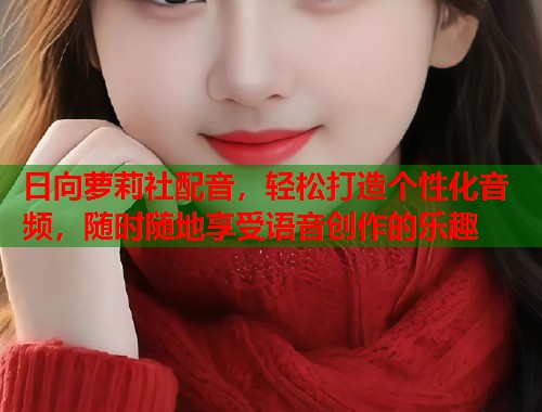 日向萝莉社配音，轻松打造个性化音频，随时随地享受语音创作的乐趣  第1张