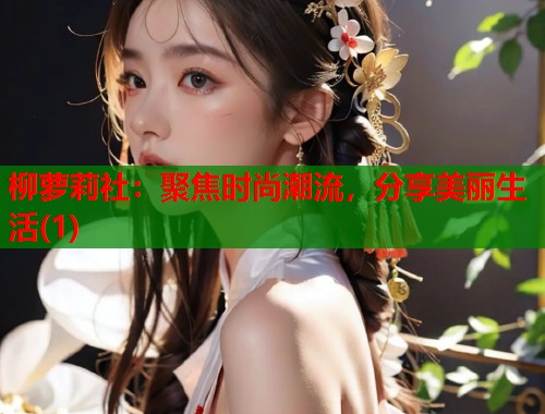 柳萝莉社：聚焦时尚潮流，分享美丽生活(1)  第1张