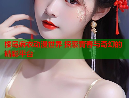 樱岛麻衣动漫世界 探索青春与奇幻的精彩平台  第1张
