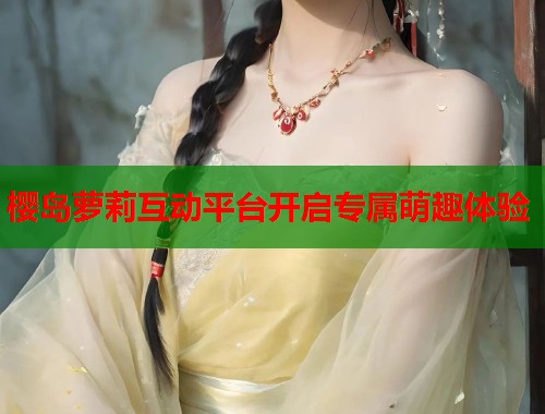 樱岛萝莉互动平台开启专属萌趣体验  第1张