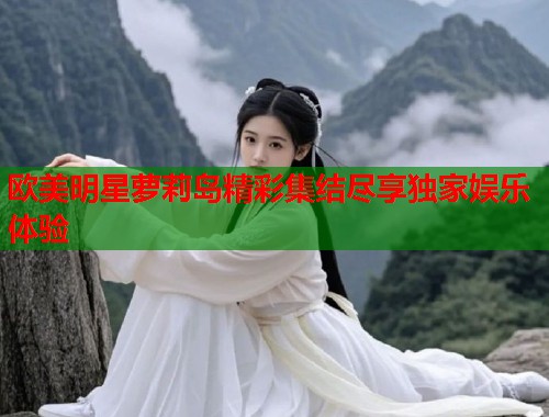 欧美明星萝莉岛精彩集结尽享独家娱乐体验  第1张