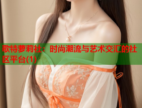 歌特萝莉社：时尚潮流与艺术交汇的社区平台(1)  第1张