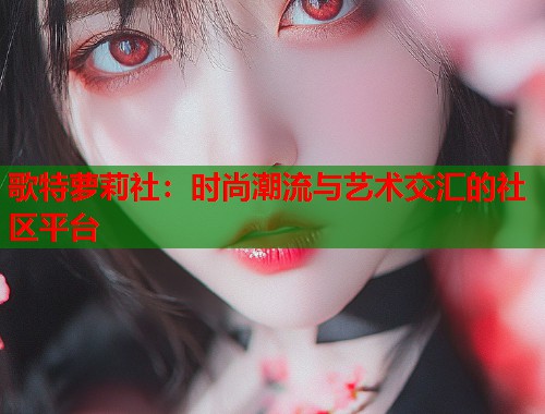 歌特萝莉社：时尚潮流与艺术交汇的社区平台  第1张