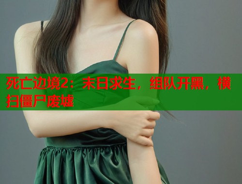 死亡边境2：末日求生，组队开黑，横扫僵尸废墟  第1张