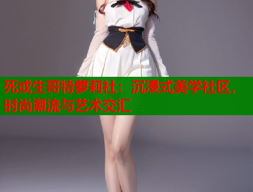 死或生哥特萝莉社：沉浸式美学社区，时尚潮流与艺术交汇  第1张