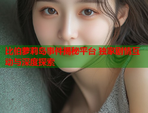 比伯萝莉岛事件揭秘平台 独家剧情互动与深度探索  第1张