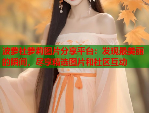波萝社萝莉图片分享平台：发现最美丽的瞬间，尽享精选图片和社区互动  第1张