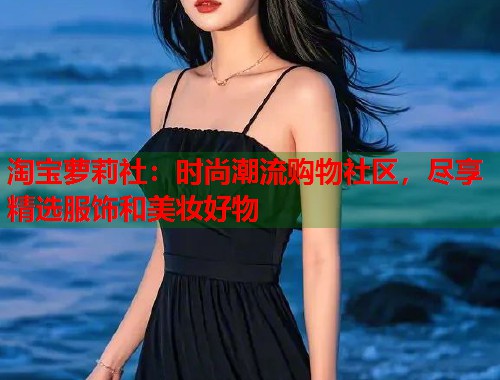淘宝萝莉社：时尚潮流购物社区，尽享精选服饰和美妆好物  第1张
