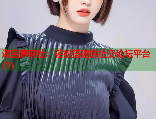 淘宝萝莉社：轻松搭建的社交论坛平台(1)  第2张