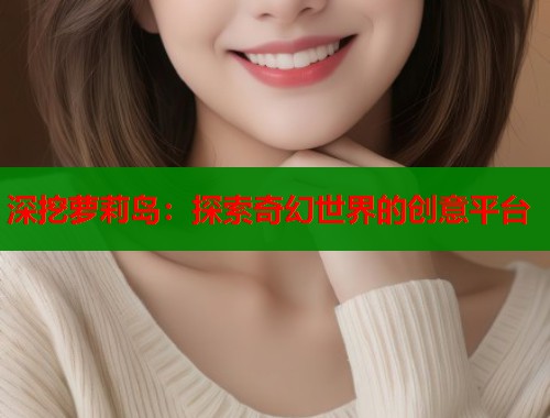 深挖萝莉岛：探索奇幻世界的创意平台  第1张
