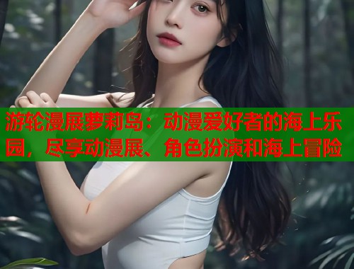 游轮漫展萝莉岛：动漫爱好者的海上乐园，尽享动漫展、角色扮演和海上冒险  第1张