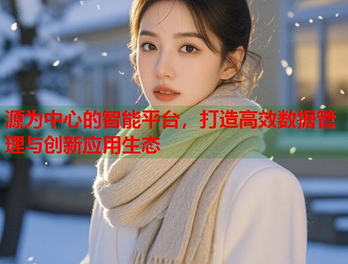 源为中心的智能平台，打造高效数据管理与创新应用生态  第1张