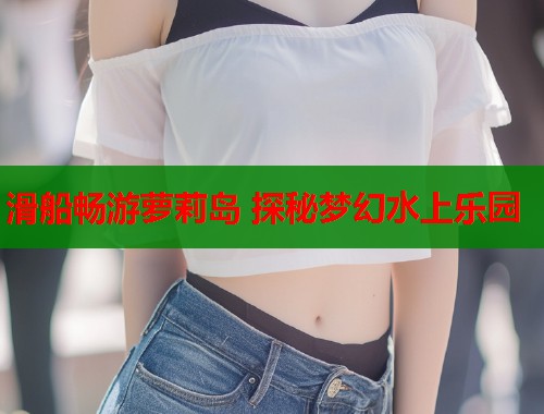 滑船畅游萝莉岛 探秘梦幻水上乐园  第2张