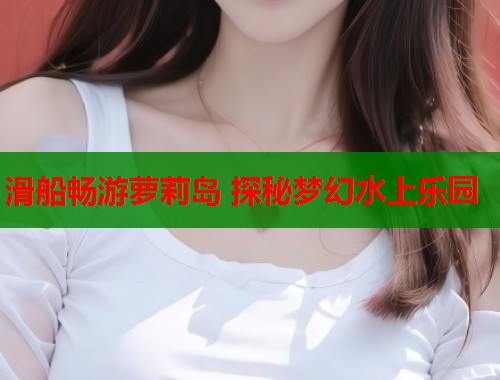 滑船畅游萝莉岛 探秘梦幻水上乐园  第1张