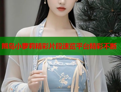 熊岛小萝莉精彩片段速览平台精彩不断  第1张