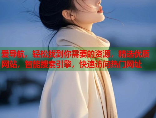 爱导航，轻松找到你需要的资源，精选优质网站，智能搜索引擎，快速访问热门网址  第1张