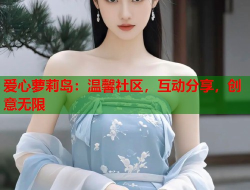 爱心萝莉岛：温馨社区，互动分享，创意无限  第1张
