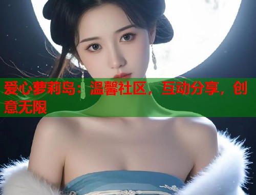 爱心萝莉岛：温馨社区，互动分享，创意无限  第2张