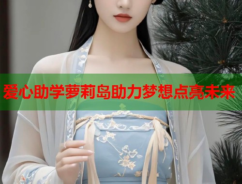爱心助学萝莉岛助力梦想点亮未来  第2张